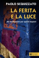 ferita e la luce. 40 meditazioni per spiriti inquieti