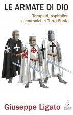 armate di Dio. Templari, ospitalieri e teutonici in Terra Santa