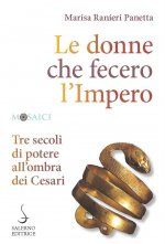 donne che fecero l'Impero. Tre secoli di potere all'ombra dei Cesari