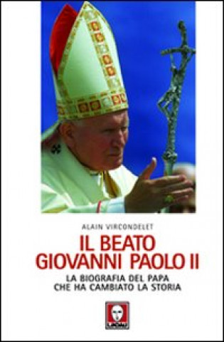 beato Giovanni Paolo II. La biografia del papa che ha cambiato la storia