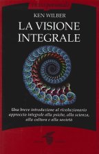 visione integrale. Una breve introduzione al rivoluzionario approccio integrale alla psiche, alla scienza, alla cultura e alla società