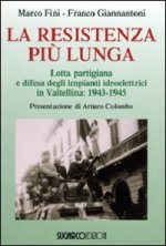 resistenza più lunga. Lotta partigiana e difesa degli impianti idroelettrici in Valtellina: 1943-1945