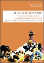 teatro del fare. Il teatro come welfare edicativo. Una plausibile didattica della comicità. Appunti e idee per la formazione teatrale nella scuola