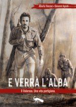 E verrà l'alba. Il Valoroso. Una vita partigiana