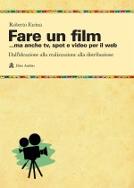 Fare un film... ma anche tv, spot e video per il web.. Il racconto del ciclo produttivo di un audiovisivo, dall'ideazione alla realizzazione alla dist