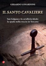 santo cavaliere. San Galgano e la cavalleria ideale. La spada nella roccia in Toscana