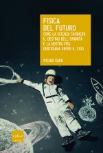 Fisica del futuro. Come la scienza cambierà il destino dell'umanità e la nostra vita quotidiana entro il 2100