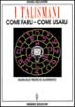 talismani, come farli, come usarli. Manuale pratico illustrato