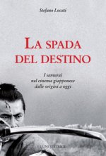 spada del destino. I samurai nel cinema giapponese dalle origini a oggi