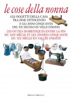 cose della nonna. Gli oggetti della casa tra fine Ottocento e gli anni Cinquanta del XX secolo in Valle d'Aosta-Les outils domestiques entre la fine d