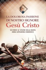 dolorosa passione di nostro Signore Gesù Cristo. Secondo le visioni della beata Anna Katharina Emmerick