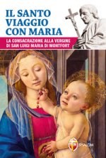 santo viaggio con Maria. La consacrazione alla Vergine di san Luigi Maria di Montfort