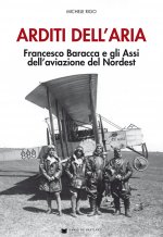 Arditi dell'aria. Francesco Baracca e gli Assi dell'aviazione del Nordest