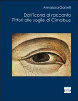Dall'icona al racconto. Pittori alle soglie di Cimabue (Annarosa Garzelli)()
