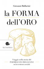 forma dell'oro. Viaggio nella storia del Parmigiano Reggiano un'avventura sociale