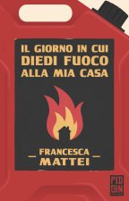 giorno in cui diedi fuoco alla mia casa