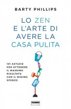 zen e l'arte di avere la casa pulita. 101 astuzie per ottenere il massimo risultato con il minimo sforzo