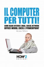 computer per tutti! Come usare internet, email, social network, Office Word, Excel e PowerPoint