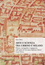 Arte e scienza tra Urbino e Milano. Pittura, cartografia e ingegneria nell'opera di Giovanni Battista Clarici (1542-1602)