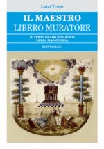 Maestro Libero Muratore. Il terzo grado iniziatico della massoneria