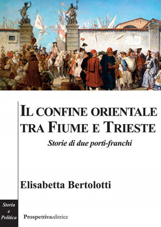 confine orientale tra Fiume e Trieste. Storie di due porti-franchi (Elisabetta Bertolotti)(Carte broșată)