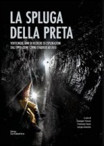 Spluga della Preta. Venticinque anni di ricerche ed esplorazioni dall'operazione Corno d'Aquilio ad oggi. Con cartina