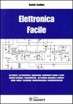 Elettronica facile. Elettricità, elettrostatica, magnetismo, componenti passivi e attivi, circuiti integrati, trasformatori, elettronica analogica e d