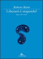 Libeararsi è stupendo! Opere 1973-2009