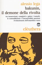 Bakunin, il demone della rivolta. Tra insurrezioni, complotti e galere i tumulti, le contraddizioni e l'incontenibile passione rivoluzionaria dell'ana