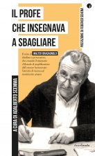profe che insegnava a sbagliare. Il mito di Walter Bragagnolo, idealista e provocatore, che creando il visionario «Metodo di amplificazione dell’error