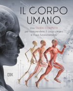 corpo umano. Una guida completa per comprendere il corpo umano e il suo funzionamento