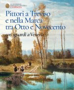 Pittori a Treviso e nella Marca tra Otto e Novecento, con sguardi a Venezia. Catalogo dell'esposizione permanete di Ca' Spineda Fondazione Cassamarca,