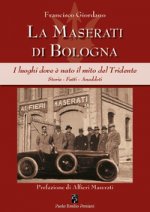 Maserati di Bologna. I luoghi dove è nato il mito del Tridente. Storie, fatti, aneddoti