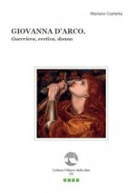 Giovanna d'Arco. Guerriera, eretica, donna