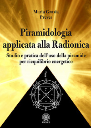 Piramidologia applicata alla radionica. Studio e pratica dell’uso della piramide per riequilibrio energetico