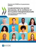 Examens de l'Ocde Sur La Gouvernance Publique La Gouvernance Au Service Des Jeunes, de la Confiance Et de la Justice Intergenerationnelle Des Politiqu