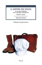 sapore dei sogni. Io, un uomo ordinario con un mestiere straordinario. Ricordi e ricette