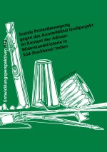 Soziale Protestbewegung gegen das ArcelorMittal Großprojekt im Kontext der Adivasi-Widerstandshistorie in Süd-Jharkhand / Indien