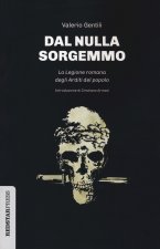 Dal nulla sorgemmo. La legione romana degli Arditi del Popolo. La storia mai raccontata delle prime formazioni armate che strenuamente si opposero al