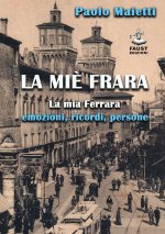 miè Frara. La mia Ferrara: emozioni, ricordi, persone