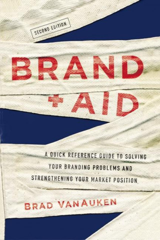 Brand Aid: A Quick Reference Guide to Solving Your Branding Problems and Strengthening Your Market Position
