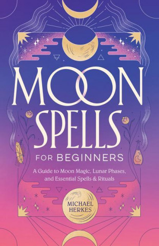 Moon Spells for Beginners: A Guide to Moon Magic, Lunar Phases, and Essential Spells & Rituals
