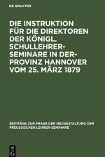 Instruktion Fur Die Direktoren Der Koenigl. Schullehrer-Seminare in Der- Provinz Hannover Vom 25. Marz 1879