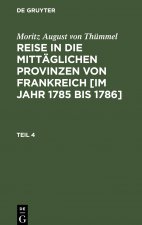 Moritz August Von Thummel: Reise in Die Mittaglichen Provinzen Von Frankreich [Im Jahr 1785 Bis 1786]. Teil 4