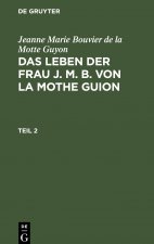 Jeanne Marie Bouvier de la Motte Guyon: Das Leben Der Frau J. M. B. Von La Mothe Guion. Teil 2