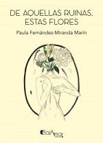 DE AQUELLAS RUINAS,ESTAS FLORES
