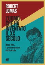 uomo che ha inventato il XX secolo. Nikola Tesla, il genio dimenticato dell'elettricità