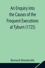 Enquiry into the Causes of the Frequent Executions at Tyburn (1725)