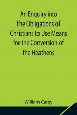 Enquiry into the Obligations of Christians to Use Means for the Conversion of the Heathens; In Which the Religious State of the Different Nations of t
