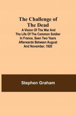 Challenge of the Dead; A vision of the war and the life of the common soldier in France, seen two years afterwards between August and November, 1920